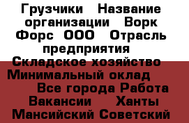 Грузчики › Название организации ­ Ворк Форс, ООО › Отрасль предприятия ­ Складское хозяйство › Минимальный оклад ­ 28 600 - Все города Работа » Вакансии   . Ханты-Мансийский,Советский г.